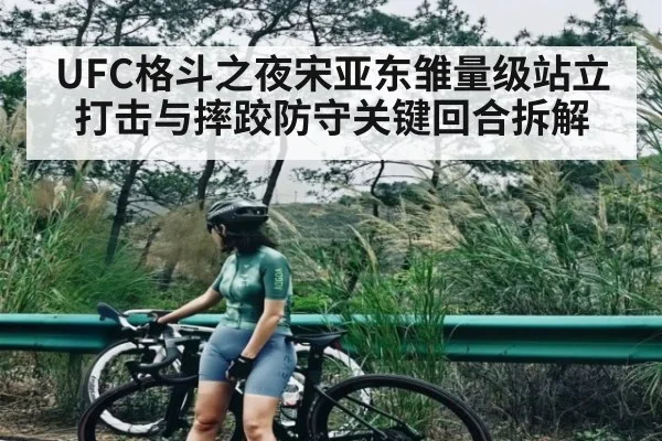 UFC格斗之夜宋亚东雏量级站立打击与摔跤防守关键回合拆解